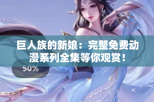 巨人族的新娘：完整免費動漫系列全集等你觀賞！