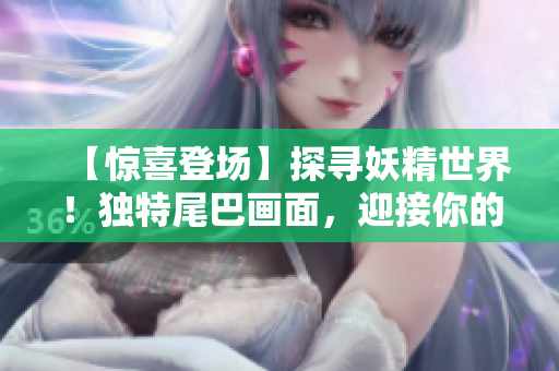 【驚喜登場】探尋妖精世界!獨特尾巴畫面,迎接你的登錄之旅 【驚喜登場】探尋妖精世界!獨特尾巴畫面,迎接你的登錄之旅