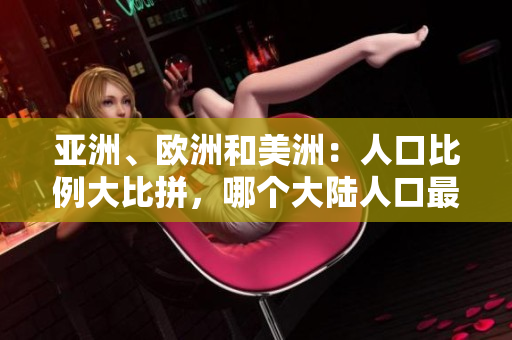 亞洲、歐洲和美洲：人口比例大比拼，哪個大陸人口最多？