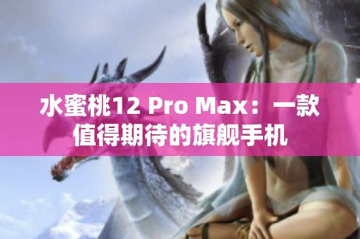 水蜜桃12 Pro Max：一款值得期待的旗艦手機(jī)