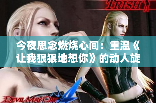 今夜思念燃燒心間：重溫《讓我狠狠地想你》的動(dòng)人旋律