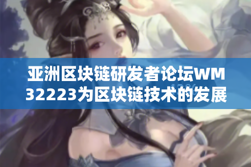 亞洲區(qū)塊鏈研發(fā)者論壇WM32223為區(qū)塊鏈技術(shù)的發(fā)展分享了最新的亞洲案例和創(chuàng)新趨勢(shì)
