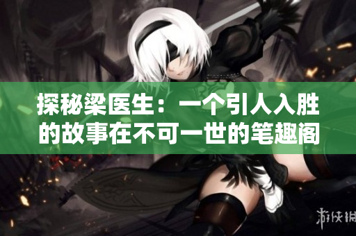 探秘梁醫(yī)生：一個(gè)引人入勝的故事在不可一世的筆趣閣展開