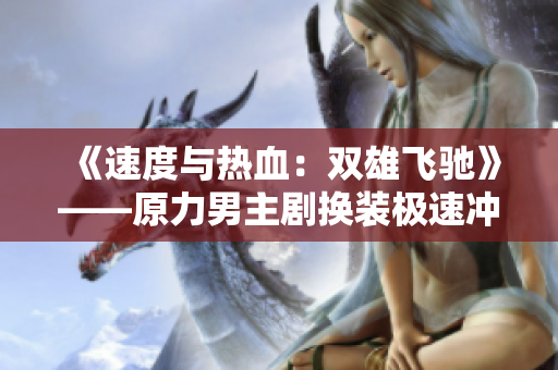《速度與熱血：雙雄飛馳》——原力男主劇換裝極速沖刺