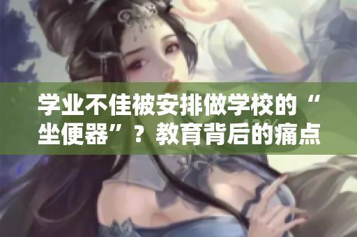 學(xué)業(yè)不佳被安排做學(xué)校的“坐便器”？教育背后的痛點(diǎn)揭示
