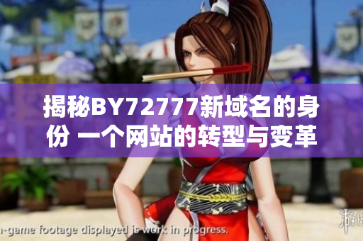 揭秘BY72777新域名的身份 一個(gè)網(wǎng)站的轉(zhuǎn)型與變革