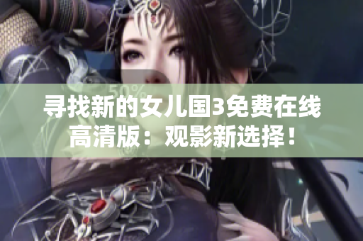 尋找新的女兒國3免費(fèi)在線高清版：觀影新選擇！