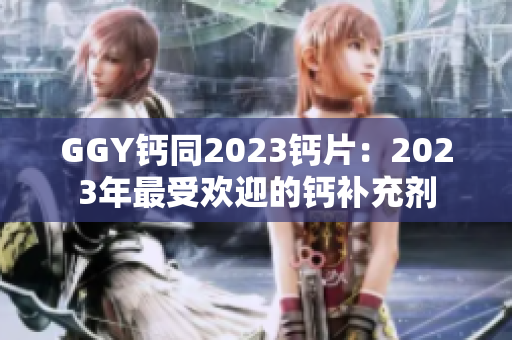 GGY鈣同2023鈣片：2023年最受歡迎的鈣補充劑