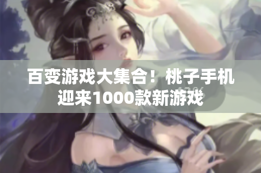 百變游戲大集合！桃子手機迎來1000款新游戲