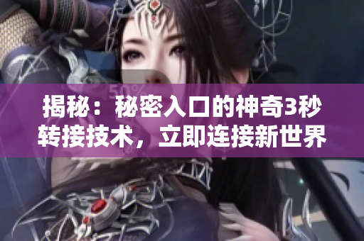 揭秘：秘密入口的神奇3秒轉(zhuǎn)接技術(shù)，立即連接新世界