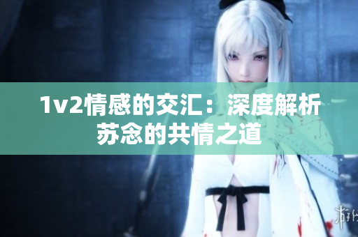 1v2情感的交匯：深度解析蘇念的共情之道