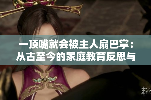 一頂嘴就會(huì)被主人扇巴掌：從古至今的家庭教育反思與變遷