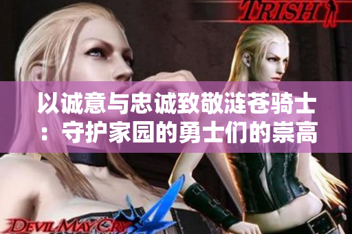 以誠意與忠誠致敬漣蒼騎士：守護(hù)家園的勇士們的崇高精神與無畏品格