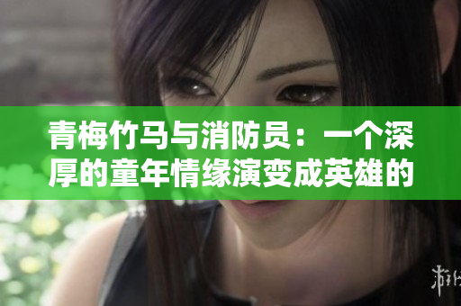 青梅竹馬與消防員：一個深厚的童年情緣演變成英雄的故事