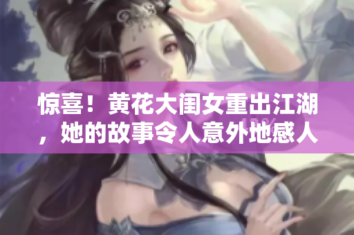 驚喜！黃花大閨女重出江湖，她的故事令人意外地感人至深