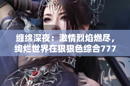 纏綿深夜：激情烈焰燃盡，絢爛世界在狠狠色綜合7777中綻放