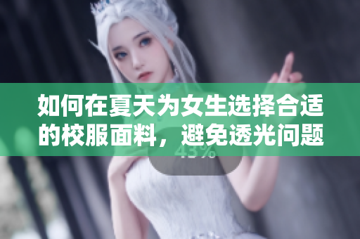 如何在夏天為女生選擇合適的校服面料，避免透光問題與保護(hù)隱私