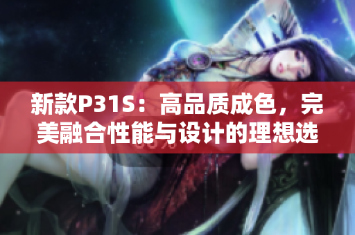 新款P31S：高品質(zhì)成色，完美融合性能與設(shè)計(jì)的理想選擇