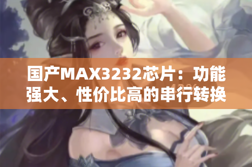 國(guó)產(chǎn)MAX3232芯片：功能強(qiáng)大、性價(jià)比高的串行轉(zhuǎn)換器
