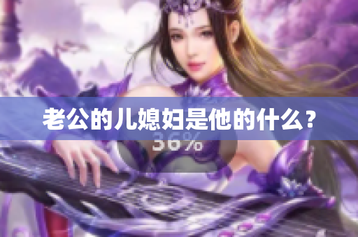 老公的兒媳婦是他的什么？