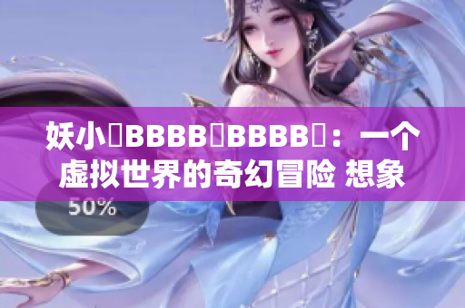 妖小槡BBBB槡BBBB槡：一個(gè)虛擬世界的奇幻冒險(xiǎn) 想象力的狂歡
