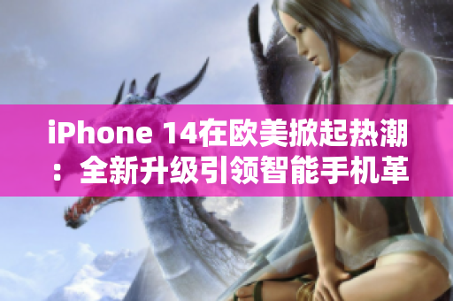 iPhone 14在歐美掀起熱潮：全新升級(jí)引領(lǐng)智能手機(jī)革命