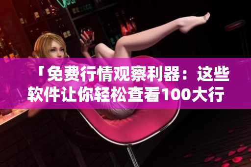 「免費行情觀察利器：這些軟件讓你輕松查看100大行情」