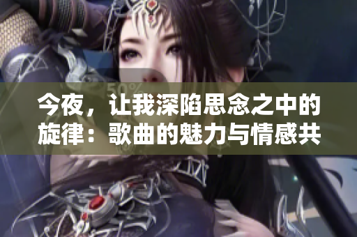 今夜，讓我深陷思念之中的旋律：歌曲的魅力與情感共鳴