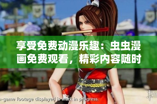 享受免費(fèi)動(dòng)漫樂趣：蟲蟲漫畫免費(fèi)觀看，精彩內(nèi)容隨時(shí)盡情暢享