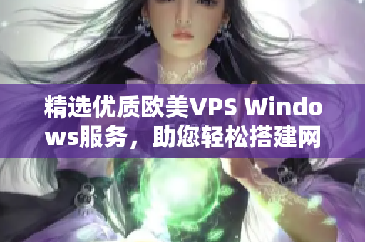 精選優(yōu)質(zhì)歐美VPS Windows服務(wù)，助您輕松搭建網(wǎng)絡(luò)基礎(chǔ)設(shè)施