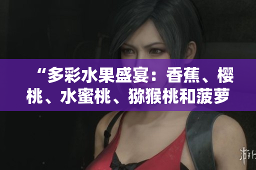 “多彩水果盛宴：香蕉、櫻桃、水蜜桃、獼猴桃和菠蘿的健康魅力！”