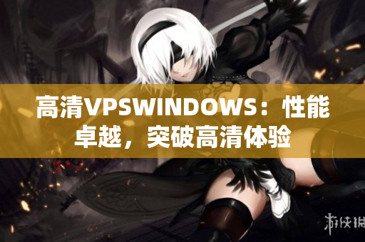 高清VPSWINDOWS：性能卓越，突破高清體驗(yàn)