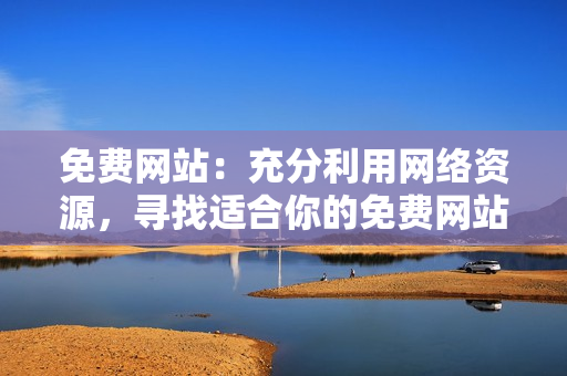 免費網(wǎng)站：充分利用網(wǎng)絡(luò)資源，尋找適合你的免費網(wǎng)站