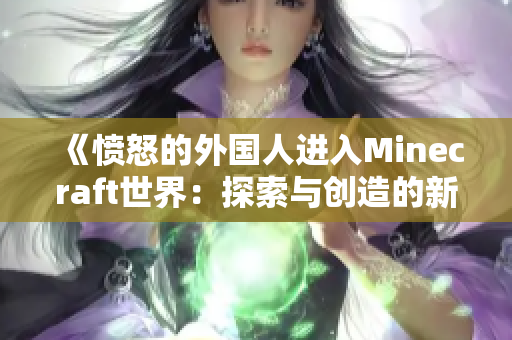 《憤怒的外國(guó)人進(jìn)入Minecraft世界：探索與創(chuàng)造的新旅程》