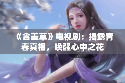 《含羞草》電視劇：揭露青春真相，喚醒心中之花