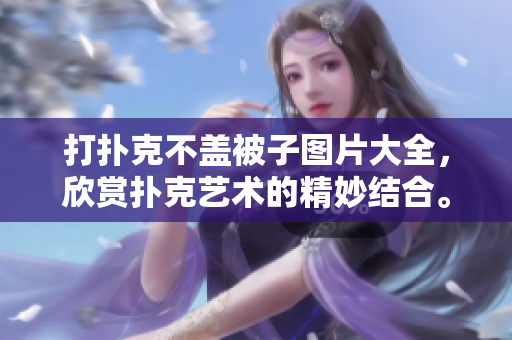打撲克不蓋被子圖片大全，欣賞撲克藝術(shù)的精妙結(jié)合。