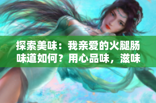 探索美味：我親愛的火腿腸味道如何？用心品味，滋味無窮