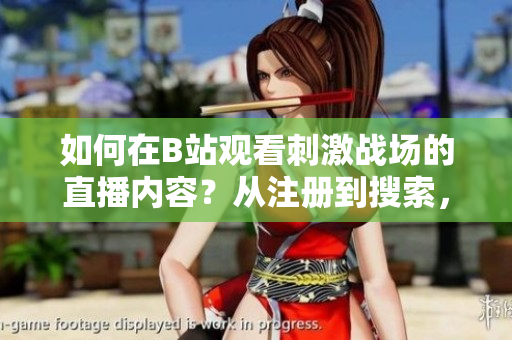 如何在B站觀看刺激戰(zhàn)場(chǎng)的直播內(nèi)容？從注冊(cè)到搜索，一步步指南讓你輕松入手。