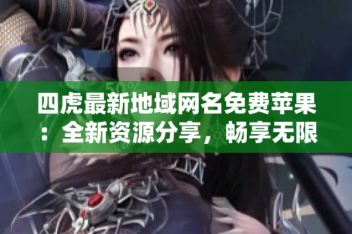 四虎最新地域網(wǎng)名免費蘋果：全新資源分享，暢享無限精彩