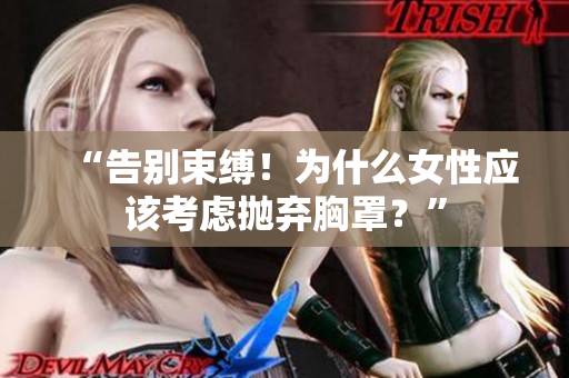 “告別束縛！為什么女性應(yīng)該考慮拋棄胸罩？”