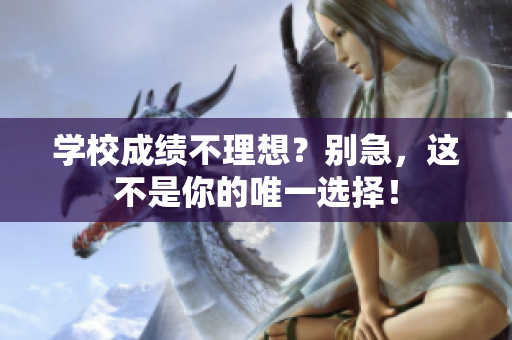 學(xué)校成績不理想？別急，這不是你的唯一選擇！