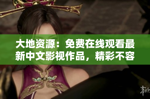 大地資源：免費在線觀看最新中文影視作品，精彩不容錯過
