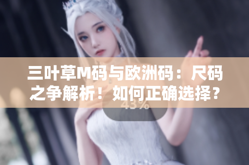 三葉草M碼與歐洲碼：尺碼之爭解析！如何正確選擇？