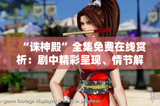 “誅神殿”全集免費(fèi)在線賞析:劇中精彩呈現(xiàn)、情節(jié)解讀一應(yīng)俱全 “誅神殿”全集免費(fèi)在線賞析:劇中精彩呈現(xiàn)、情節(jié)解讀一應(yīng)俱全