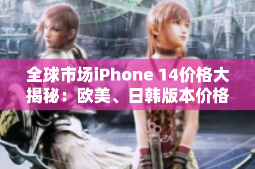 全球市場iPhone 14價格大揭秘：歐美、日韓版本價格一覽