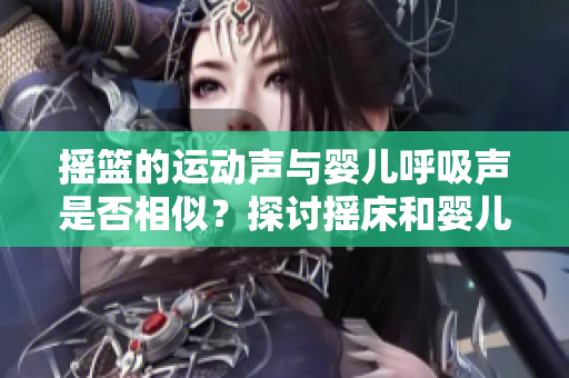 搖籃的運動聲與嬰兒呼吸聲是否相似？探討搖床和嬰兒喘息聲的聯(lián)系