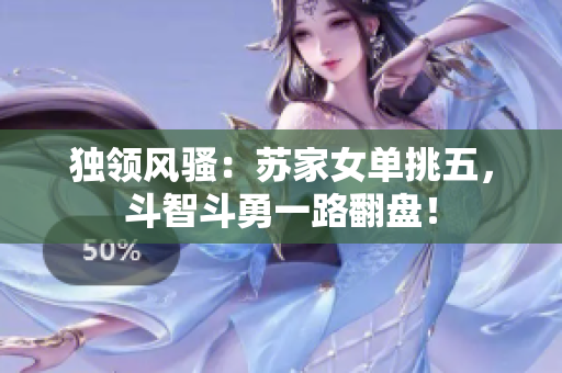 獨領風騷：蘇家女單挑五，斗智斗勇一路翻盤！