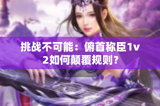 挑戰(zhàn)不可能：俯首稱臣1v2如何顛覆規(guī)則？