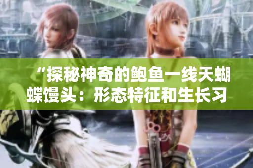 “探秘神奇的鮑魚一線天蝴蝶饅頭：形態(tài)特征和生長習性揭秘”