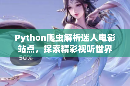 Python爬蟲解析迷人電影站點(diǎn)，探索精彩視聽世界